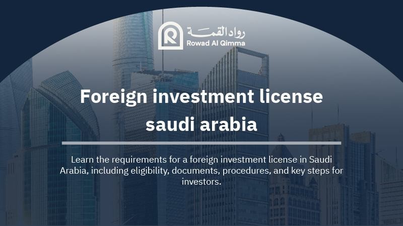 Explore the requirements for obtaining a foreign investment license in Saudi Arabia, including documents, eligibility, procedures, and setup steps.