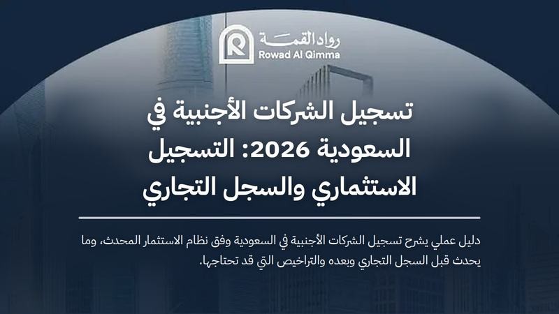 دليل عملي يشرح تسجيل الشركات الأجنبية في السعودية وفق نظام الاستثمار المحدث، وما يحدث قبل السجل التجاري وبعده والتراخيص التي قد تحتاجها.