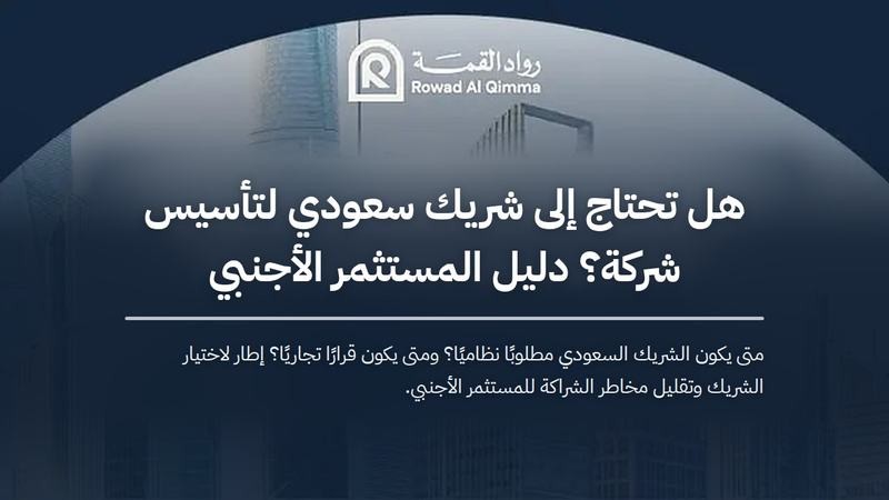 متى يكون الشريك السعودي مطلوبًا نظاميًا؟ ومتى يكون قرارًا تجاريًا؟ إطار لاختيار الشريك وتقليل مخاطر الشراكة للمستثمر الأجنبي.