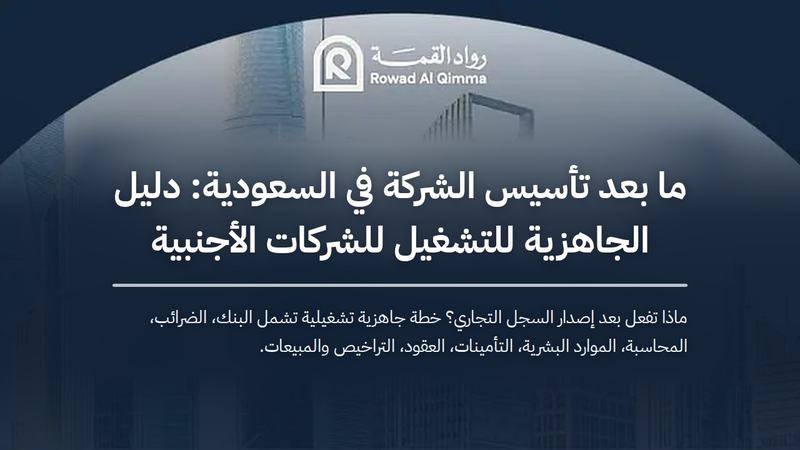 ماذا تفعل بعد إصدار السجل التجاري؟ خطة جاهزية تشغيلية تشمل البنك، الضرائب، المحاسبة، الموارد البشرية، التأمينات، العقود، التراخيص والمبيعات.